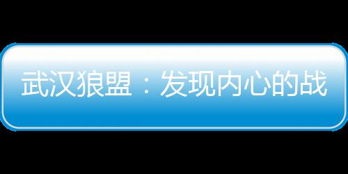 武汉狼盟：发现内心的战士